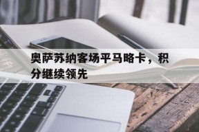 今年会平台-包含奥萨苏纳客场平马略卡，积分继续领先的词条