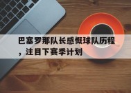 今年会平台-巴塞罗那队长感慨球队历程，注目下赛季计划的简单介绍