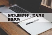 今年会官网-保定队击败对手，实力渐显领先优势