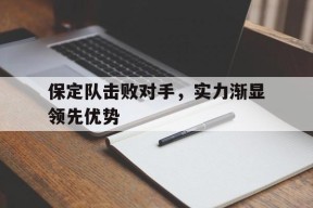 今年会官网-保定队击败对手，实力渐显领先优势
