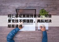 今年会-包含拜仁慕尼黑期待晋级，马德里竞技不惧强敌，两队对决层层递进的词条