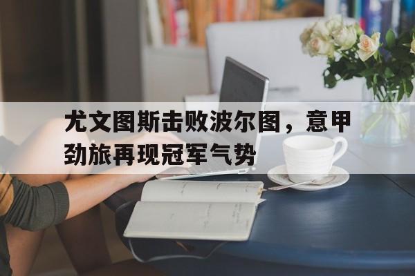 尤文图斯击败波尔图，意甲劲旅再现冠军气势的简单介绍