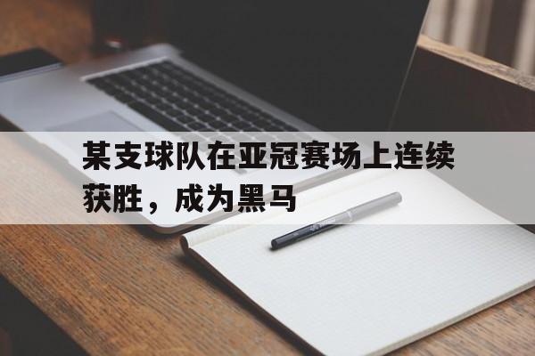某支球队在亚冠赛场上连续获胜,成为黑马队员 某支球队在亚冠赛场上连续获胜,成为黑马队员