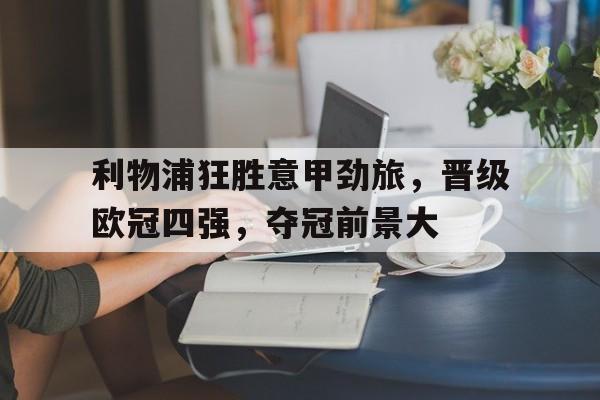 利物浦狂胜意甲劲旅,晋级欧冠四强,夺冠前景大的简单介绍 利物浦狂胜意甲劲旅,晋级欧冠四强,夺冠前景大的简单介绍